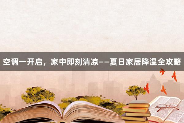 空调一开启，家中即刻清凉——夏日家居降温全攻略