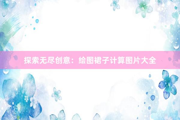 探索无尽创意：绘图裙子计算图片大全