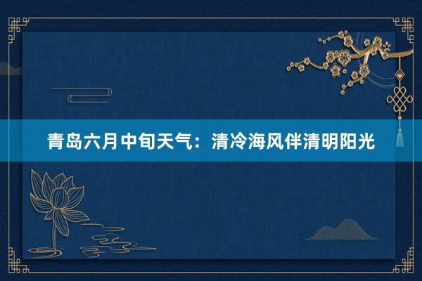 青岛六月中旬天气：清冷海风伴清明阳光